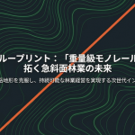 急斜面林業の救世主！「重量級モノレール」がもたらす生産性革命